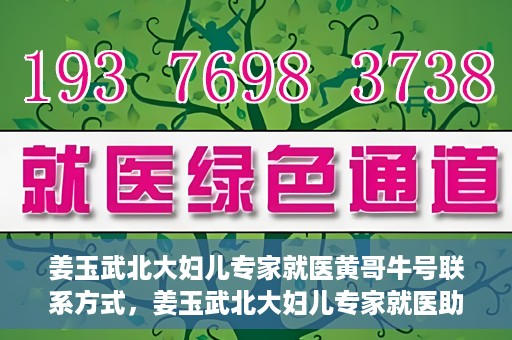 姜玉武北大妇儿专家就医黄哥牛号联系方式，姜玉武北大妇儿专家就医助手，黄哥牛号联系方式揭秘