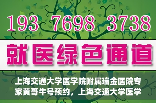 上海交通大学医学院附属瑞金医院专家黄哥牛号预约，上海交通大学医学院附属瑞金医院专家黄哥牛预约挂号攻略