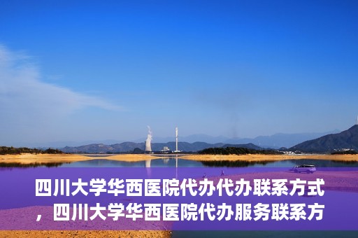 四川大学华西医院代办代办联系方式，四川大学华西医院代办服务联系方式及指南