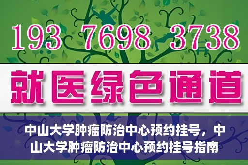 中山大学肿瘤防治中心预约挂号，中山大学肿瘤防治中心预约挂号指南