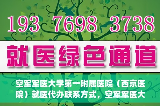 空军军医大学第一附属医院（西京医院）就医代办联系方式，空军军医大学第一附属医院（西京医院）就医代办服务指南与联系方式解读