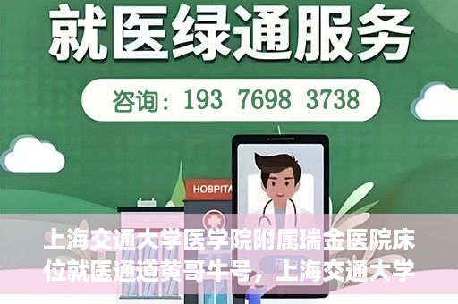 上海交通大学医学院附属瑞金医院床位就医通道黄哥牛号，上海交通大学医学院附属瑞金医院床位就医通道，黄哥牛号助您轻松就医
