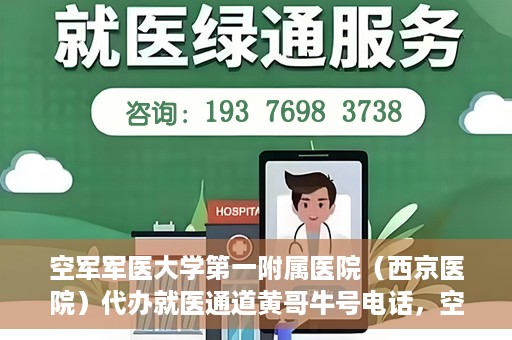空军军医大学第一附属医院（西京医院）代办就医通道黄哥牛号电话，空军军医大学第一附属医院（西京医院）黄哥牛号就医通道代办服务热线介绍