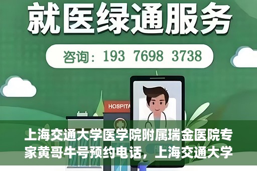 上海交通大学医学院附属瑞金医院专家黄哥牛号预约电话，上海交通大学医学院附属瑞金医院专家黄哥牛教授预约挂号电话及咨询攻略