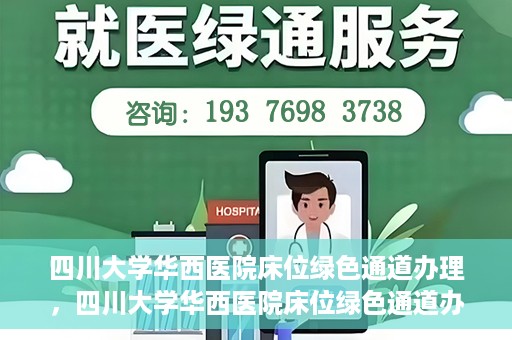 四川大学华西医院床位绿色通道办理，四川大学华西医院床位绿色通道办理详解与指南