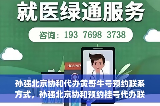 孙强北京协和代办黄哥牛号预约联系方式，孙强北京协和预约挂号代办联系方式揭秘，黄哥牛号预约服务解析