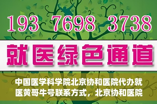中国医学科学院北京协和医院代办就医黄哥牛号联系方式，北京协和医院就医代办服务，黄哥牛号联系方式及医学服务解析