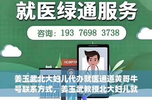 姜玉武北大妇儿代办就医通道黄哥牛号联系方式，姜玉武教授北大妇儿就医通道揭秘，黄哥牛号联系方式曝光