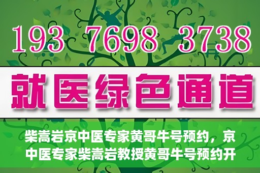 柴嵩岩京中医专家黄哥牛号预约，京中医专家柴嵩岩教授黄哥牛号预约开启，医术精湛引领健康新风尚