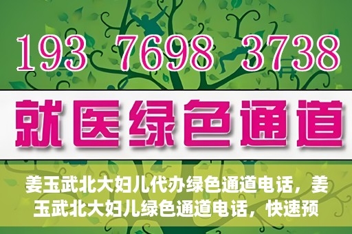 姜玉武北大妇儿代办绿色通道电话，姜玉武北大妇儿绿色通道电话，快速预约就医服务