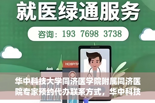 华中科技大学同济医学院附属同济医院专家预约代办联系方式，华中科技大学同济医院专家预约代办服务指南，快速联系专家团队