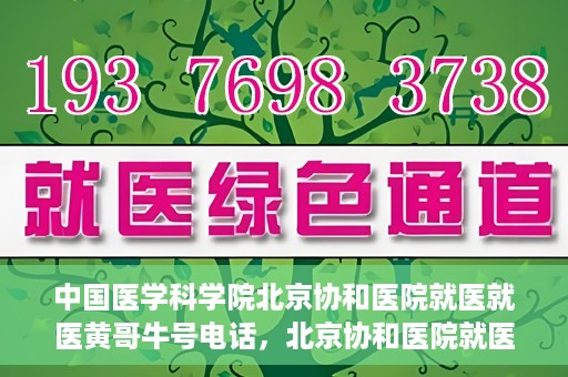 中国医学科学院北京协和医院就医就医黄哥牛号电话，北京协和医院就医攻略，黄哥牛号电话助你轻松挂号就医！