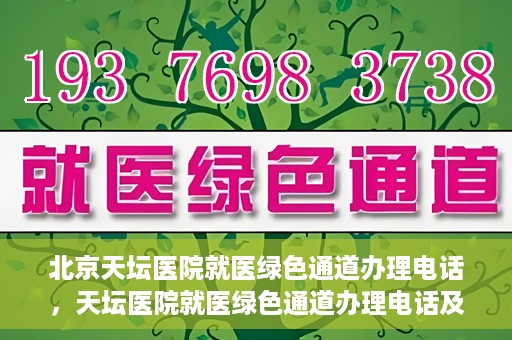 北京天坛医院就医绿色通道办理电话，天坛医院就医绿色通道办理电话及流程简介