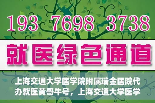 上海交通大学医学院附属瑞金医院代办就医黄哥牛号，上海交通大学医学院附属瑞金医院就医黄哥牛号代办服务解析