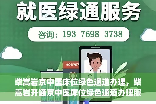 柴嵩岩京中医床位绿色通道办理，柴嵩岩开通京中医床位绿色通道办理服务