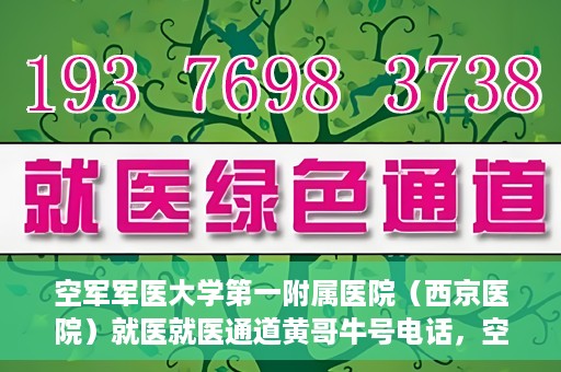 空军军医大学第一附属医院（西京医院）就医就医通道黄哥牛号电话，空军军医大学第一附属医院（西京医院）就医通道，黄哥牛号电话专线开通