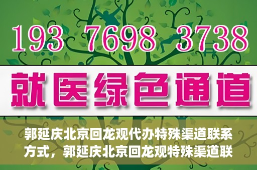 郭延庆北京回龙观代办特殊渠道联系方式，郭延庆北京回龙观特殊渠道联系方式代办服务