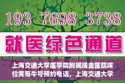 上海交通大学医学院附属瑞金医院床位黄哥牛号预约电话，上海交通大学医学院附属瑞金医院床位预约电话及黄哥牛号预约攻略