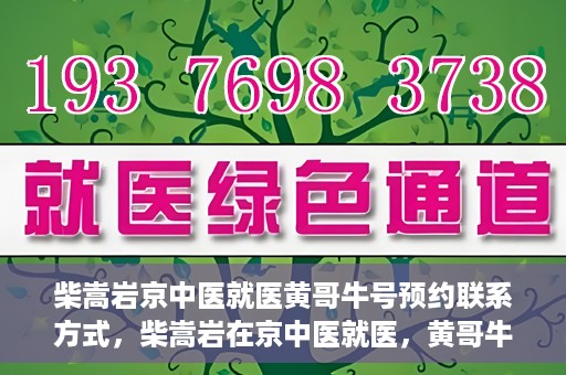 柴嵩岩京中医就医黄哥牛号预约联系方式，柴嵩岩在京中医就医，黄哥牛号预约挂号联系方式揭秘