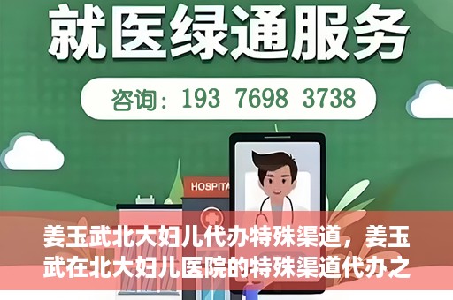 姜玉武北大妇儿代办特殊渠道，姜玉武在北大妇儿医院的特殊渠道代办之路