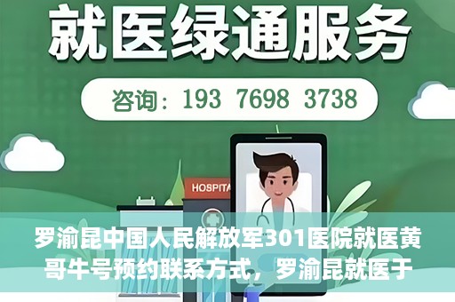 罗渝昆中国人民解放军301医院就医黄哥牛号预约联系方式，罗渝昆就医于中国人民解放军301医院，预约联系方式及黄哥牛号解析