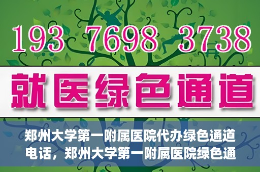 郑州大学第一附属医院代办绿色通道电话，郑州大学第一附属医院绿色通道代办电话服务详解