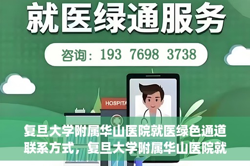 复旦大学附属华山医院就医绿色通道联系方式，复旦大学附属华山医院就医绿色通道详解，一键联系便捷通道！