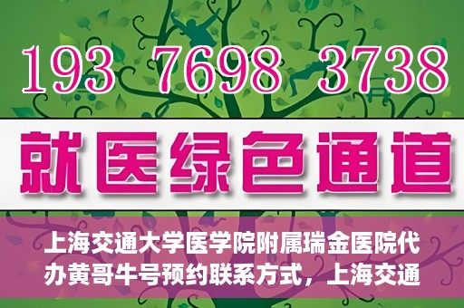 上海交通大学医学院附属瑞金医院代办黄哥牛号预约联系方式，上海交通大学瑞金医院预约挂号代办联系方式——黄哥牛号预约服务解析