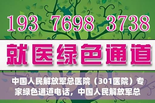 中国人民解放军总医院（301医院）专家绿色通道电话，中国人民解放军总医院（301医院）专家绿色通道联系电话解析