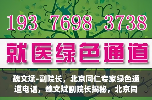 魏文斌-副院长，北京同仁专家绿色通道电话，魏文斌副院长揭秘，北京同仁专家绿色通道电话直达通道