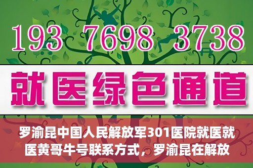 罗渝昆中国人民解放军301医院就医就医黄哥牛号联系方式，罗渝昆在解放军301医院就医经历，黄哥牛号联系方式揭秘