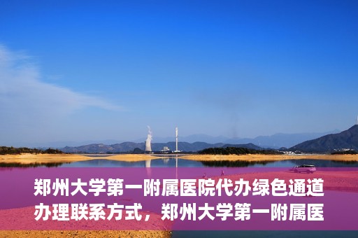 郑州大学第一附属医院代办绿色通道办理联系方式，郑州大学第一附属医院绿色通道办理联系方式揭秘