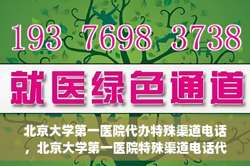 北京大学第一医院代办特殊渠道电话，北京大学第一医院特殊渠道电话代办服务详解