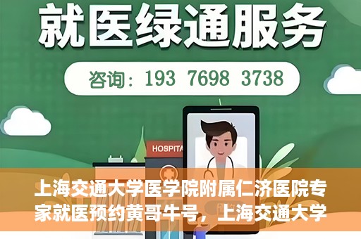 上海交通大学医学院附属仁济医院专家就医预约黄哥牛号，上海交通大学医学院附属仁济医院专家就医预约，黄哥牛号助您轻松挂号就医