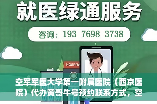 空军军医大学第一附属医院（西京医院）代办黄哥牛号预约联系方式，空军军医大学第一附属医院（西京医院）黄哥牛号预约联系方式全解析