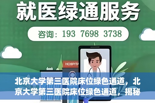 北京大学第三医院床位绿色通道，北京大学第三医院床位绿色通道，揭秘医疗资源的特殊通道
