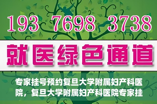 专家挂号预约复旦大学附属妇产科医院，复旦大学附属妇产科医院专家挂号预约解析