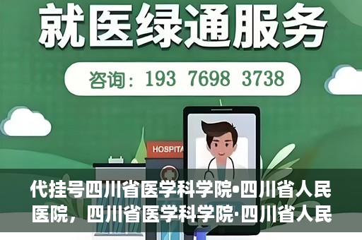 代挂号四川省医学科学院•四川省人民医院，四川省医学科学院·四川省人民医院代挂号服务解析