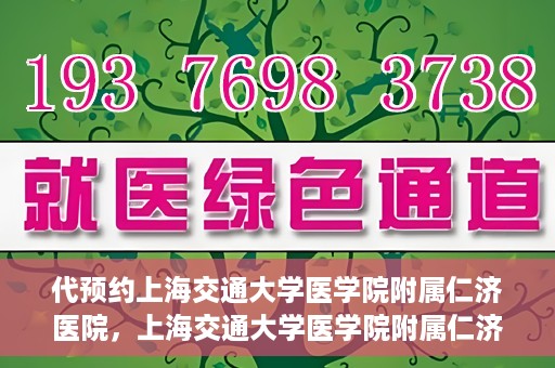 代预约上海交通大学医学院附属仁济医院，上海交通大学医学院附属仁济医院预约服务指南