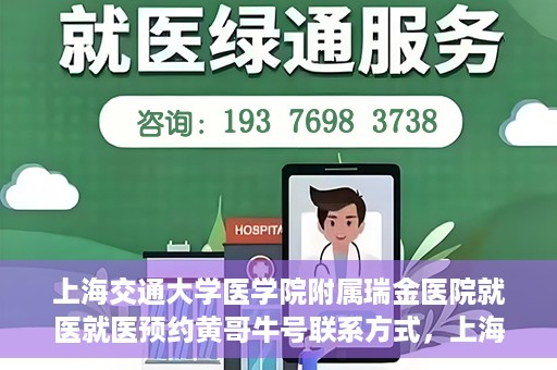 上海交通大学医学院附属瑞金医院就医就医预约黄哥牛号联系方式，上海交通大学医学院附属瑞金医院就医预约指南，黄哥牛号联系方式全解析