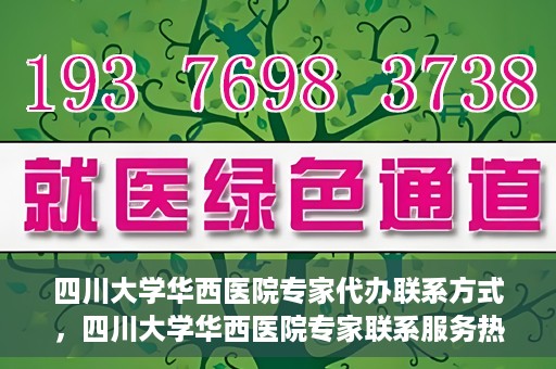 四川大学华西医院专家代办联系方式，四川大学华西医院专家联系服务热线解析