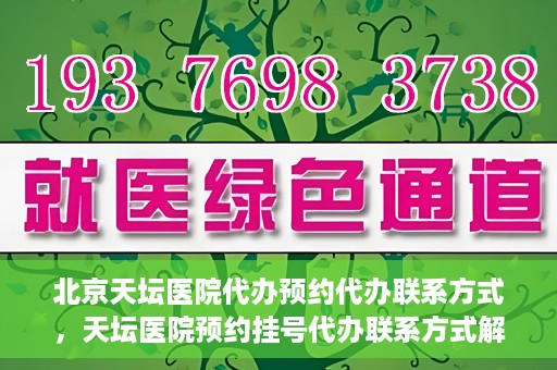 北京天坛医院代办预约代办联系方式，天坛医院预约挂号代办联系方式解析