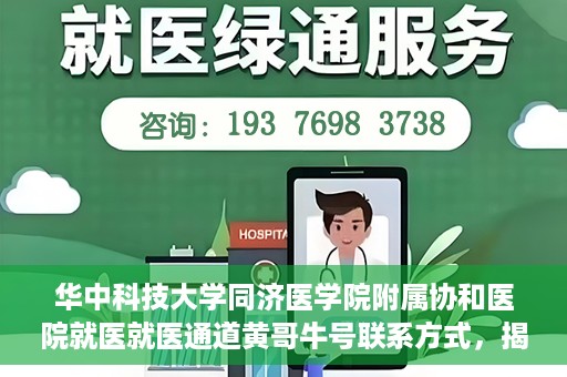华中科技大学同济医学院附属协和医院就医就医通道黄哥牛号联系方式，揭秘华中科技大学同济医学院附属协和医院就医通道，黄哥牛号联系方式全解析