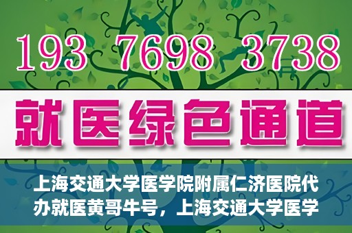 上海交通大学医学院附属仁济医院代办就医黄哥牛号，上海交通大学医学院附属仁济医院就医代办黄哥牛号解析