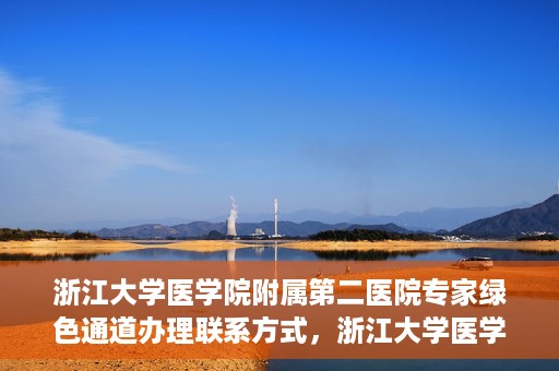 浙江大学医学院附属第二医院专家绿色通道办理联系方式，浙江大学医学院附属第二医院专家绿色通道办理指南及联系方式