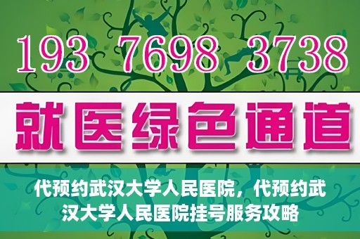 代预约武汉大学人民医院，代预约武汉大学人民医院挂号服务攻略
