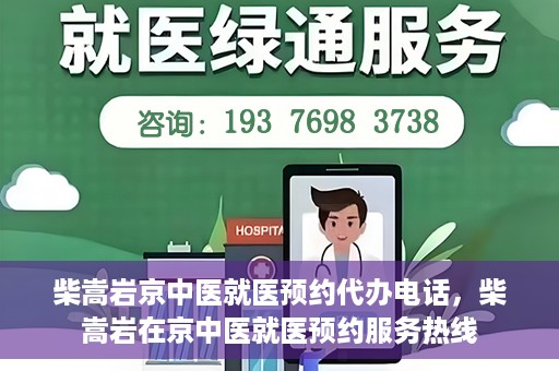 柴嵩岩京中医就医预约代办电话，柴嵩岩在京中医就医预约服务热线