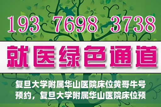复旦大学附属华山医院床位黄哥牛号预约，复旦大学附属华山医院床位预约攻略，黄哥牛号预约详解