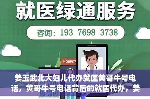 姜玉武北大妇儿代办就医黄哥牛号电话，黄哥牛号电话背后的就医代办，姜玉武与北大妇儿的医疗故事