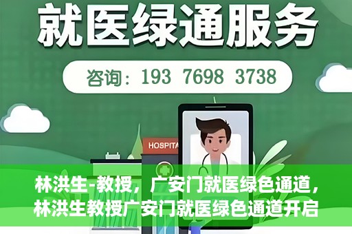 林洪生-教授，广安门就医绿色通道，林洪生教授广安门就医绿色通道开启之门